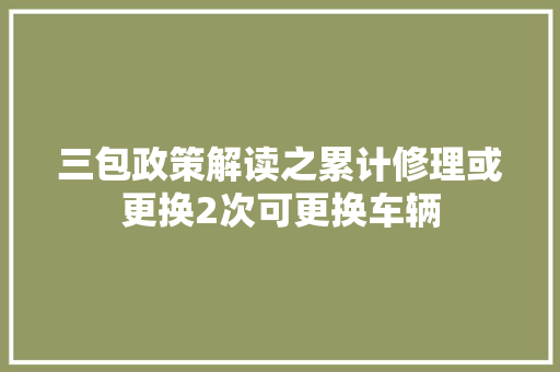 三包政策解读之累计修理或更换2次可更换车辆
