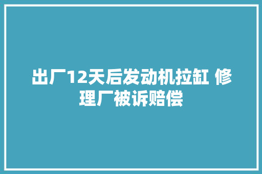 出厂12天后发动机拉缸 修理厂被诉赔偿