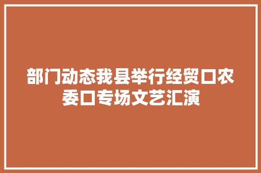 部门动态我县举行经贸口农委口专场文艺汇演 休闲娱乐