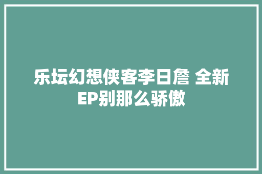 乐坛幻想侠客李日詹 全新EP别那么骄傲