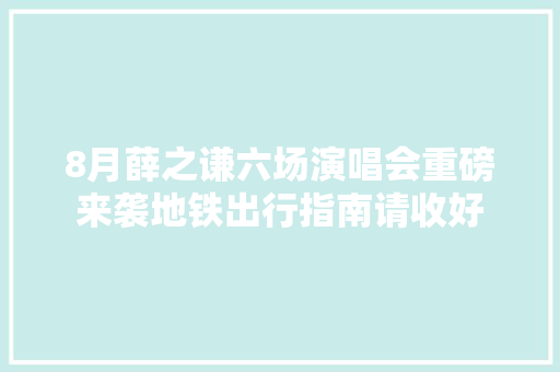 8月薛之谦六场演唱会重磅来袭地铁出行指南请收好  第1张