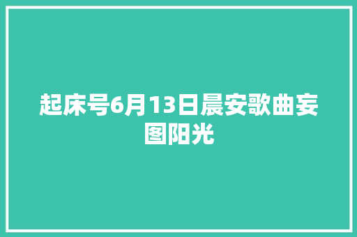 起床号6月13日晨安歌曲妄图阳光