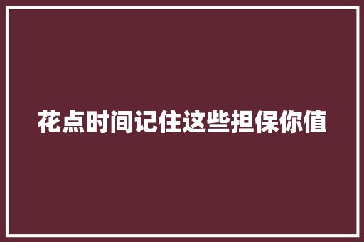 花点时间记住这些担保你值