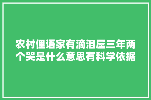 农村俚语家有滴泪屋三年两个哭是什么意思有科学依据吗