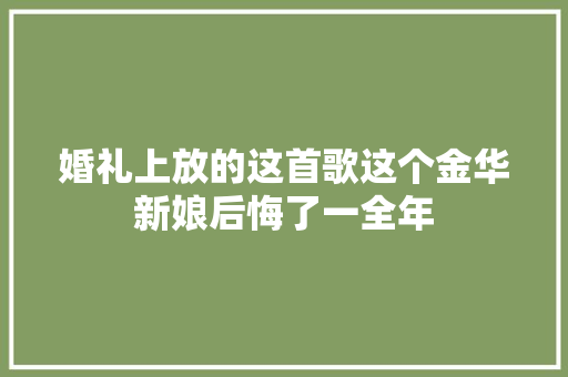 婚礼上放的这首歌这个金华新娘后悔了一全年