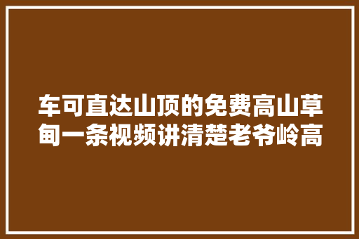 车可直达山顶的免费高山草甸一条视频讲清楚老爷岭高寒川