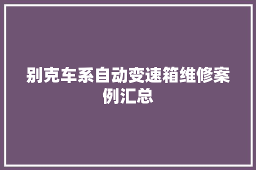 别克车系自动变速箱维修案例汇总