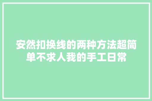 安然扣换线的两种方法超简单不求人我的手工日常 汽车知识