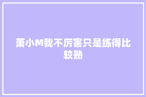 萧小M我不厉害只是练得比较熟 休闲娱乐