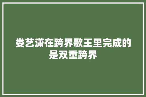 娄艺潇在跨界歌王里完成的是双重跨界