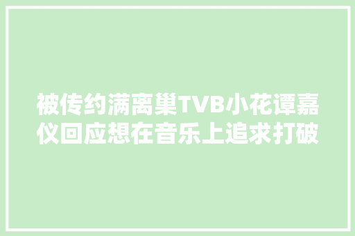 被传约满离巢TVB小花谭嘉仪回应想在音乐上追求打破