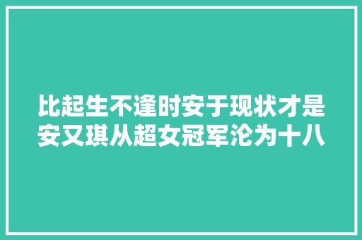 比起生不逢时安于现状才是安又琪从超女冠军沦为十八线的根源