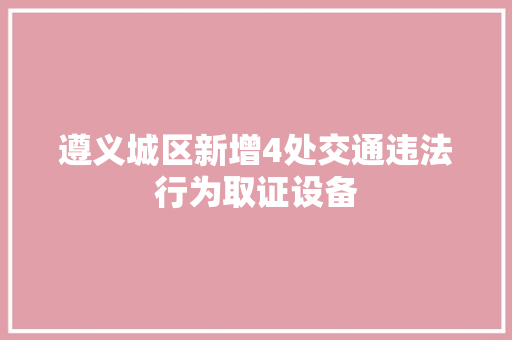 遵义城区新增4处交通违法行为取证设备