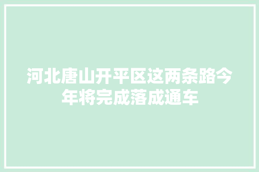 河北唐山开平区这两条路今年将完成落成通车