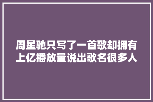 周星驰只写了一首歌却拥有上亿播放量说出歌名很多人都能哼唱