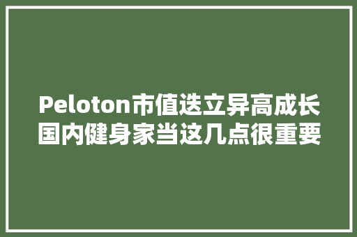 Peloton市值迭立异高成长国内健身家当这几点很重要