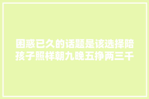 困惑已久的话题是该选择陪孩子照样朝九晚五挣两三千在路上