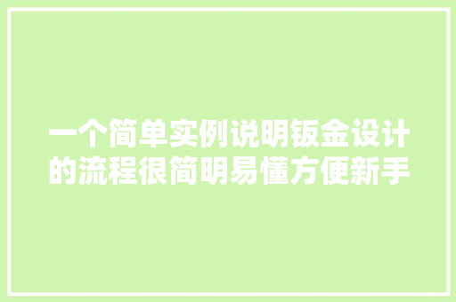 一个简单实例说明钣金设计的流程很简明易懂方便新手进修