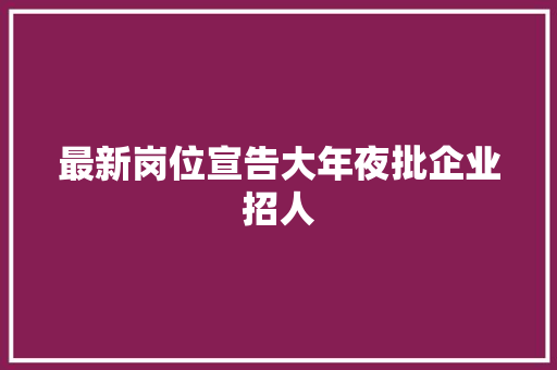 最新岗位宣告大年夜批企业招人