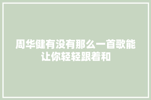 周华健有没有那么一首歌能让你轻轻跟着和