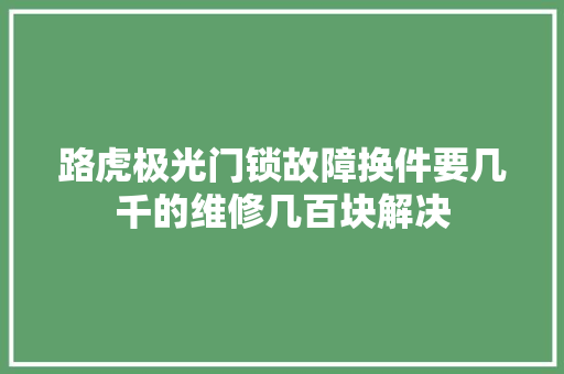 路虎极光门锁故障换件要几千的维修几百块解决