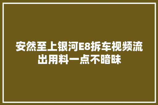 安然至上银河E8拆车视频流出用料一点不暗昧