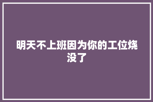 明天不上班因为你的工位烧没了