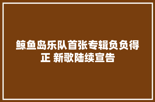 鲸鱼岛乐队首张专辑负负得正 新歌陆续宣告