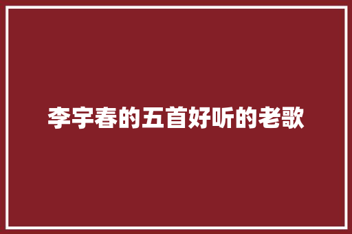 李宇春的五首好听的老歌