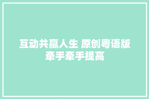 互动共赢人生 原创粤语版牵手牵手提高