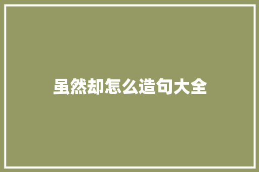 虽然却怎么造句大全
