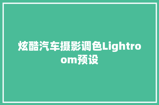 炫酷汽车摄影调色Lightroom预设 汽车知识