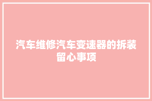 汽车维修汽车变速器的拆装留心事项