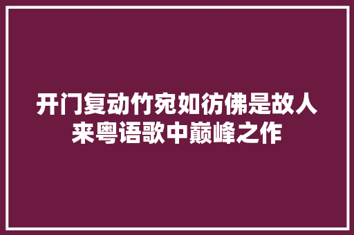 开门复动竹宛如彷佛是故人来粤语歌中巅峰之作