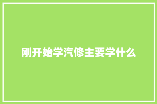刚开始学汽修主要学什么