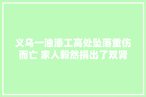 义乌一油漆工高处坠落重伤而亡 家人毅然捐出了双肾