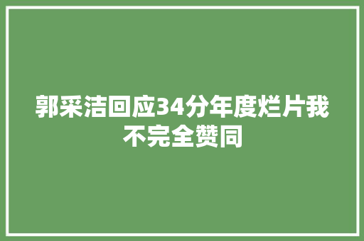 郭采洁回应34分年度烂片我不完全赞同 休闲娱乐