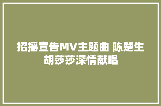 招摇宣告MV主题曲 陈楚生胡莎莎深情献唱