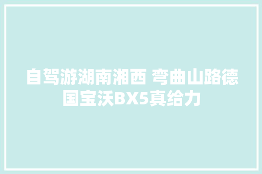 自驾游湖南湘西 弯曲山路德国宝沃BX5真给力