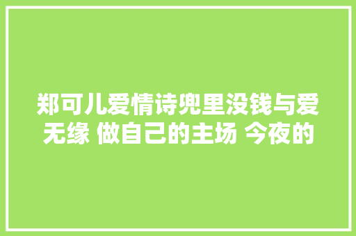 郑可儿爱情诗兜里没钱与爱无缘 做自己的主场 今夜的拥抱 红唇如梦