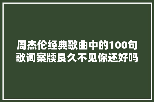 周杰伦经典歌曲中的100句歌词案牍良久不见你还好吗