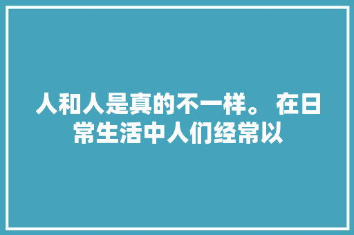 人和人是真的不一样。 在日常生活中人们经常以 休闲娱乐