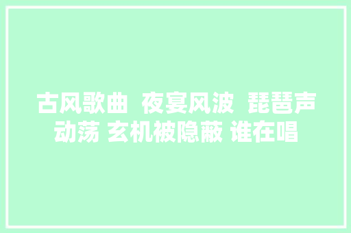 古风歌曲  夜宴风波  琵琶声动荡 玄机被隐蔽 谁在唱