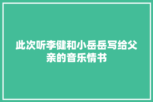 此次听李健和小岳岳写给父亲的音乐情书