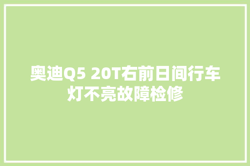 奥迪Q5 20T右前日间行车灯不亮故障检修