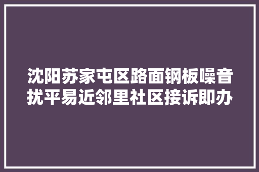 沈阳苏家屯区路面钢板噪音扰平易近邻里社区接诉即办