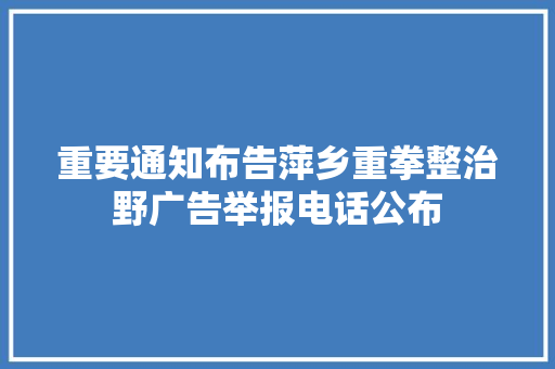 重要通知布告萍乡重拳整治野广告举报电话公布