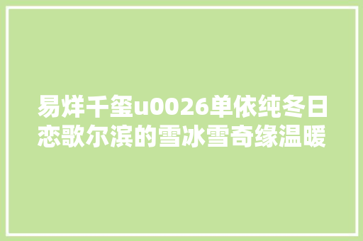易烊千玺u0026单依纯冬日恋歌尔滨的雪冰雪奇缘温暖你全体冬天
