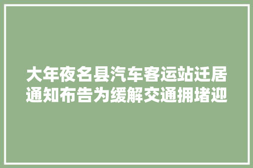 大年夜名县汽车客运站迁居通知布告为缓解交通拥堵迎来新构造