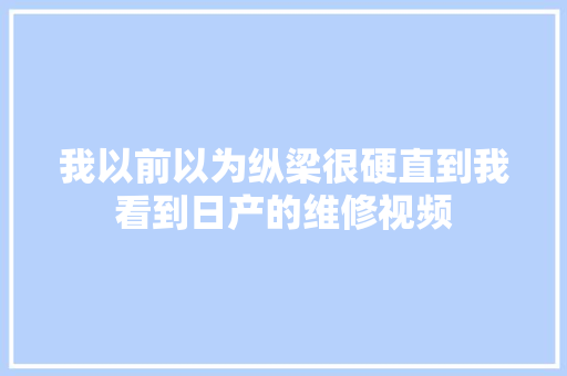 我以前以为纵梁很硬直到我看到日产的维修视频